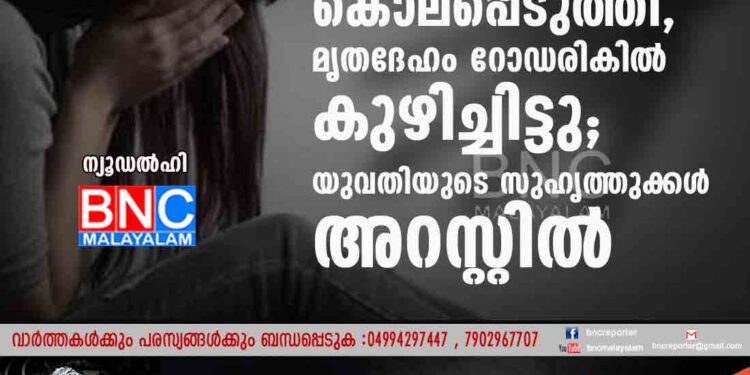 മയക്കുമരുന്ന് നൽകി ബലാത്സംഗം ചെയ്ത് കൊലപ്പെടുത്തി, മൃതദേഹം റോഡരികിൽ കുഴിച്ചിട്ടു; യുവതിയുടെ സുഹൃത്തുക്കൾ അറസ്റ്റിൽ