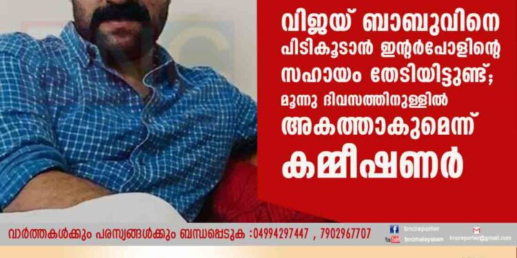 വിജയ് ബാബുവിനെ പിടികൂടാൻ ഇന്റർപോളിന്റെ സഹായം തേടിയിട്ടുണ്ട്; മൂന്നു ദിവസത്തിനുള്ളിൽ അകത്താകുമെന്ന് കമ്മീഷണർ