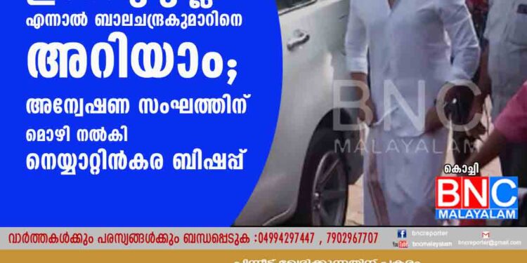 ദിലീപിന്റെ ജാമ്യത്തിനായി ഇടപെട്ടിട്ടില്ല എന്നാൽ ബാലചന്ദ്രകുമാറിനെ അറിയാം; അന്വേഷണ സംഘത്തിന് മൊഴി നൽകി നെയ്യാറ്റിൻകര ബിഷപ്പ്