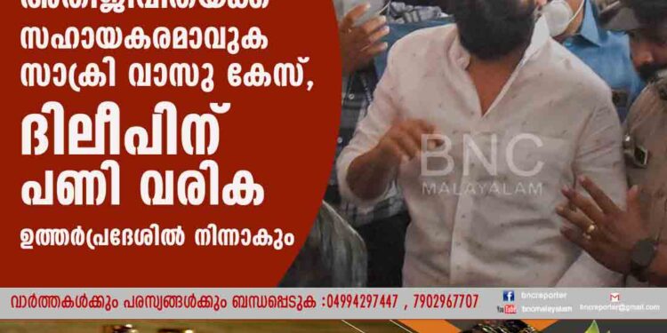 അതിജീവിതയ‌്ക്ക് സഹായകരമാവുക സാക്രി വാസു കേസ്, ദിലീപിന് പണി വരിക ഉത്തർപ്രദേശിൽ നിന്നാകും