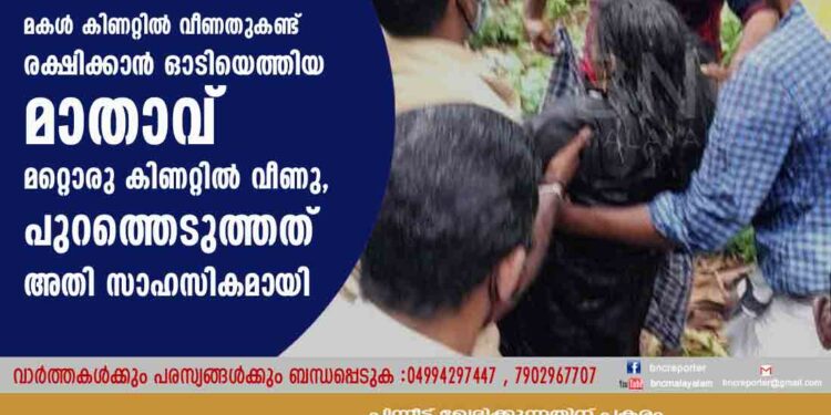 മകൾ കിണറ്റിൽ വീണതുകണ്ട് രക്ഷിക്കാൻ ഓടിയെത്തിയ മാതാവ് മറ്റൊരു കിണറ്റിൽ വീണു, പുറത്തെടുത്തത് അതി സാഹസികമായി