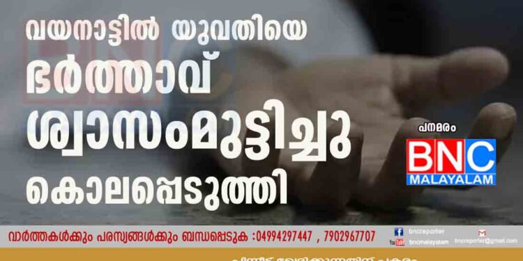 വയനാട്ടിൽ യുവതിയെ ഭർത്താവ് ശ്വാസംമുട്ടിച്ചു കൊലപ്പെടുത്തി