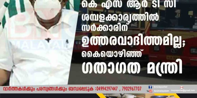 കെ എസ് ആർ ടി സി ശമ്പളക്കാര്യത്തിൽ സർക്കാരിന് ഉത്തരവാദിത്തമില്ല; കൈയൊഴിഞ്ഞ് ഗതാഗത മന്ത്രി