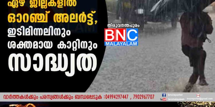 സംസ്ഥാനത്ത് കനത്ത മഴ തുടരുന്നു; ഏഴ് ജില്ലകളിൽ ഓറഞ്ച് അലർട്ട്, ഇടിമിന്നലിനും ശക്തമായ കാറ്റിനും സാദ്ധ്യത