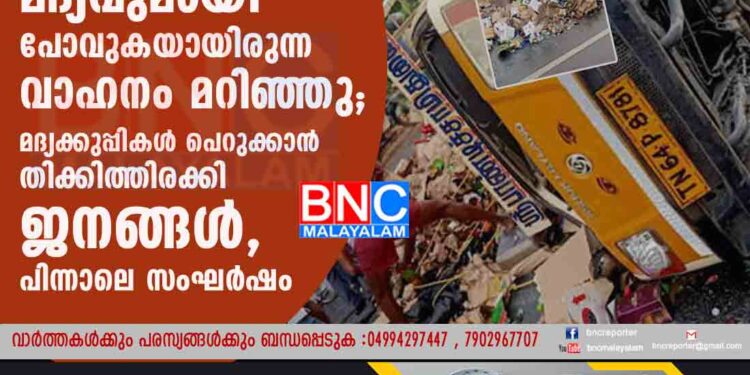 കേരളത്തിൽ നിന്ന് പത്ത് ലക്ഷം രൂപയുടെ മദ്യവുമായി പോവുകയായിരുന്ന വാഹനം മറിഞ്ഞു; മദ്യക്കുപ്പികൾ പെറുക്കാൻ തിക്കിത്തിരക്കി ജനങ്ങൾ, പിന്നാലെ സംഘർഷം