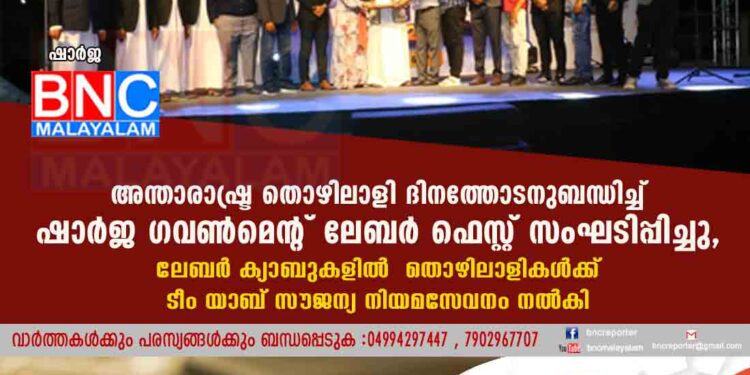 അന്താരാഷ്ട്ര തൊഴിലാളി ദിനത്തോടനുബന്ധിച്ച് ഷാർജ ഗവൺമെന്റ് ലേബർ ഫെസ്റ്റ് സംഘടിപ്പിച്ചു ,ലേബർ ക്യാബുകളിൽ തൊഴിലാളികൾക്ക് ടീം യാബ് സൗജന്യ നിയമസേവനം നൽകി.