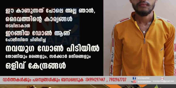 ഈ കാണുന്നത് പോലെ അല്ല ഞാൻ, ദൈവത്തിന്റെ കാര്യങ്ങൾ നടപ്പിലാകാൻ ഇറങ്ങിയ ഡോൺ ആണ് പോലീസിനെ ചിരിപ്പിച്ച നവയുഗ ഡോൺ പിടിയിൽ . തോണിയും മരങ്ങളും, സർക്കാർ മന്ദിരങ്ങളും ഒളിവ് കേന്ദ്രങ്ങൾ