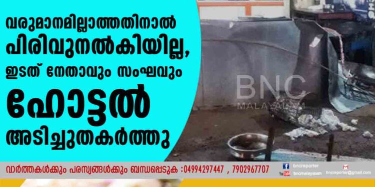 വരുമാനമില്ലാത്തതിനാൽ പിരിവുനൽകിയില്ല, ഇടത് നേതാവും സംഘവും ഹോട്ടൽ അടിച്ചുതകർത്തു