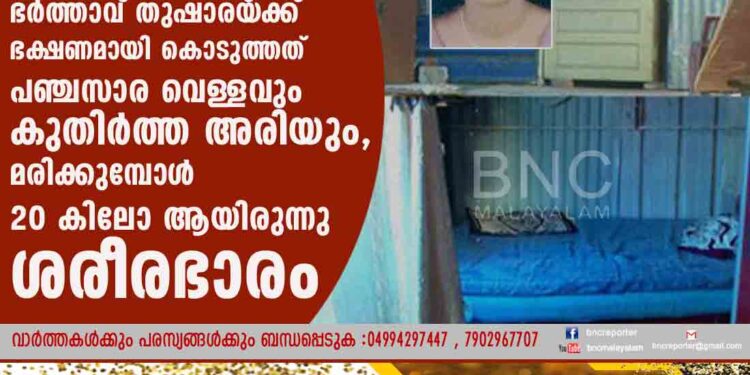 ചോദിച്ച സ്ത്രീധനം വൈകിയതിന് ഭർത്താവ് തുഷാരയ‌്ക്ക് ഭക്ഷണമായി കൊടുത്തത് പഞ്ചസാര വെള്ളവും കുതിർത്ത അരിയും, മരിക്കുമ്പോൾ 20 കിലോ ആയിരുന്നു ശരീരഭാരം