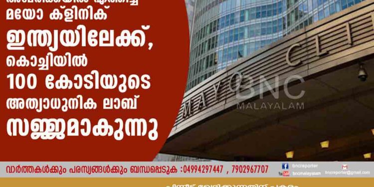 മുഖ്യമന്ത്രിയെ അമേരിക്കയിൽ എത്തിച്ച മയോ ക്ളിനിക് ഇന്ത്യയിലേക്ക്, കൊച്ചിയിൽ 100 കോടിയുടെ അത്യാധുനിക ലാബ് സജ്ജമാകുന്നു