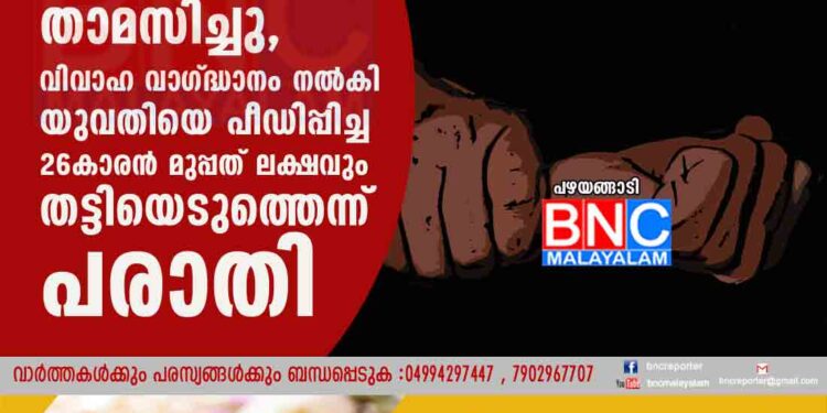 ഗൾഫിൽ വച്ചുള്ള പ്രണയത്തെ തുടർന്ന് നാട്ടിലെത്തി ഒരുമിച്ച് താമസിച്ചു, വിവാഹ വാഗ്ദ്ധാനം നൽകി യുവതിയെ പീഡിപ്പിച്ച 26കാരൻ മുപ്പത് ലക്ഷവും തട്ടിയെടുത്തെന്ന് പരാതി