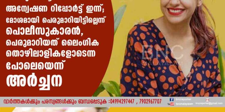 നടിയുടെ ആരോപണത്തിൽ അന്വേഷണ റിപ്പോർട്ട് ഇന്ന്; മോശമായി പെരുമാറിയിട്ടില്ലെന്ന് പൊലീസുകാരൻ, പെരുമാറിയത് ലൈംഗിക തൊഴിലാളികളോടെന്ന പോലെയെന്ന് അർച്ചന