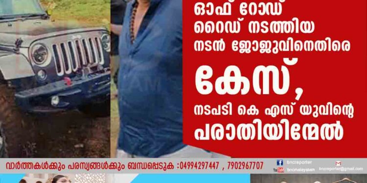 അനുമതിയില്ലാതെ ഓഫ് റോ‌ഡ് റെെഡ് നടത്തിയ നടൻ ജോജുവിനെതിരെ കേസ്, നടപടി കെ എസ് യുവിന്റെ പരാതിയിന്മേൽ