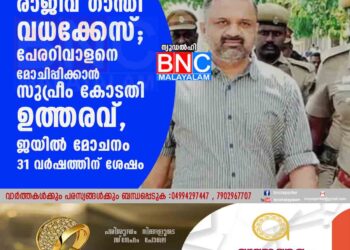 രാജീവ് ഗാന്ധി വധക്കേസ്; പേരറിവാളനെ മോചിപ്പിക്കാൻ സുപ്രീം കോടതി ഉത്തരവ്, ജയിൽ മോചനം 31 വർഷത്തിന് ശേഷം