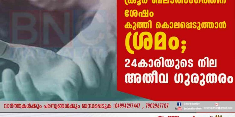 ക്രൂര ബലാത്സംഗത്തിന് ശേഷം കുത്തി കൊലപ്പെടുത്താൻ ശ്രമം; 24കാരിയുടെ നില അതീവ ഗുരുതരം