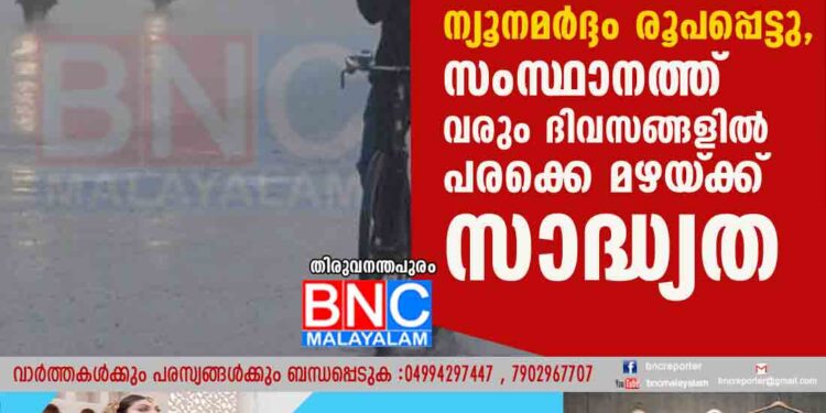 ബംഗാൾ ഉൾക്കടലിൽ ന്യൂനമർദ്ദം രൂപപ്പെട്ടു, സംസ്ഥാനത്ത് വരും ദിവസങ്ങളിൽ പരക്കെ മഴയ്‌ക്ക് സാദ്ധ്യത