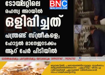 ടോയ്‌‌‌ലറ്റിലെ രഹസ്യ അറയിൽ ഒളിപ്പിച്ചത് പന്ത്രണ്ട് സ്ത്രീകളെ; ഹോട്ടൽ മാനേജറടക്കം ആറ് പേർ പിടിയിൽ