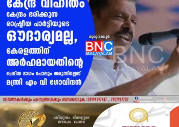 കേന്ദ്ര വിഹിതം കേന്ദ്രം ഭരിക്കുന്ന രാഷ്ട്രീയ പാർട്ടിയുടെ ഔദാര്യമല്ല, കേരളത്തിന് അർഹമായതിന്റെ ചെറിയ ഭാഗം പോലും തരുന്നില്ലെന്ന് മന്ത്രി എം വി ഗോവിന്ദൻ