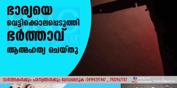 ഭാര്യയെ വെട്ടിക്കൊലപ്പെടുത്തി ഭർത്താവ് ആത്മഹത്യ ചെയ്തു