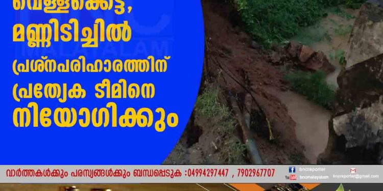 വെള്ളക്കെട്ട്, മണ്ണിടിച്ചില്‍ പ്രശ്‌നപരിഹാരത്തിന് പ്രത്യേക ടീമിനെ നിയോഗിക്കും