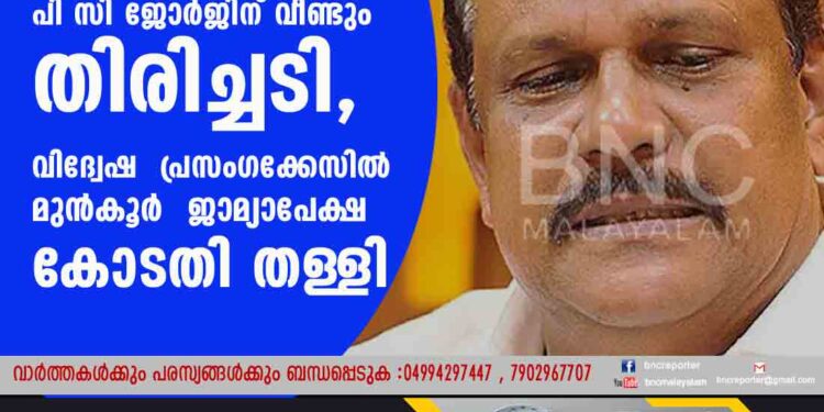 പി സി ജോർജിന് വീണ്ടും തിരിച്ചടി, വിദ്വേഷ പ്രസംഗക്കേസിൽ മുൻകൂർ ജാമ്യാപേക്ഷ കോടതി തള്ളി