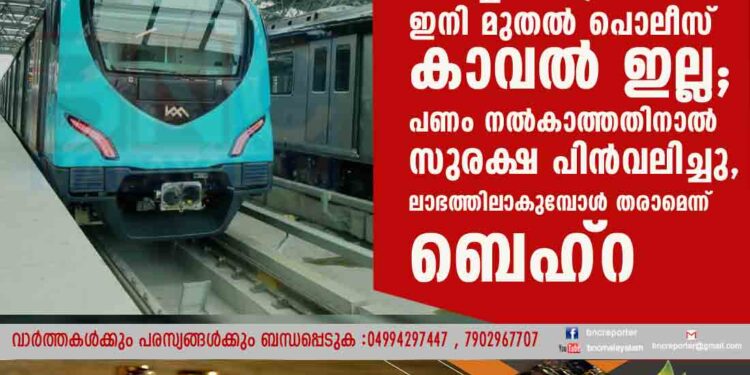 കൊച്ചി മെട്രോയ്ക്ക് ഇനി മുതൽ പൊലീസ് കാവൽ ഇല്ല; പണം നൽകാത്തതിനാൽ സുരക്ഷ പിൻവലിച്ചു, ലാഭത്തിലാകുമ്പോൾ തരാമെന്ന് ബെഹ്റ