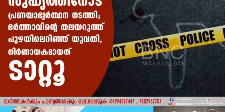 സുഹൃത്തിനോട് പ്രണയാഭ്യർത്ഥന നടത്തി; ഭർത്താവിന്റെ തലയറുത്ത് പുഴയിലെറിഞ്ഞ് യുവതി, നിർണായകമായത് ടാറ്റൂ