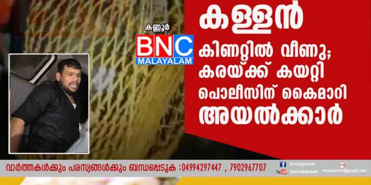 ആളില്ലാത്ത വീട്ടിൽ പാതിരാത്രി മോഷണത്തിനെത്തിയ കള്ളൻ കിണറ്റിൽ വീണു; കരയ്ക്ക് കയറ്റി പൊലീസിന് കൈമാറി അയൽക്കാർ