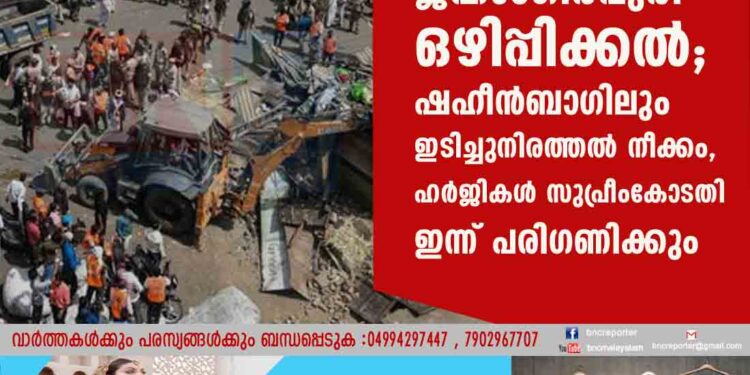 ജഹാംഗീർപുരി ഒഴിപ്പിക്കൽ; ഷഹീൻബാഗിലും ഇടിച്ചുനിരത്തൽ നീക്കം, ഹർജികൾ സുപ്രീംകോടതി ഇന്ന് പരിഗണിക്കും