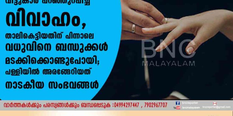 വീട്ടുകാർ പറഞ്ഞുറപ്പിച്ച വിവാഹം, താലികെട്ടിയതിന് പിന്നാലെ വധുവിനെ ബന്ധുക്കൾ മടക്കിക്കൊണ്ടുപോയി; പള്ളിയിൽ അരങ്ങേറിയത് നാടകീയ സംഭവങ്ങൾ