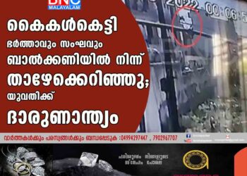 കൈകൾകെട്ടി ഭർത്താവും സംഘവും ബാൽക്കണിയിൽ നിന്ന് താഴേക്കെറിഞ്ഞു; യുവതിക്ക് ദാരുണാന്ത്യം