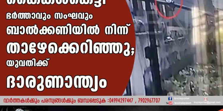 കൈകൾകെട്ടി ഭർത്താവും സംഘവും ബാൽക്കണിയിൽ നിന്ന് താഴേക്കെറിഞ്ഞു; യുവതിക്ക് ദാരുണാന്ത്യം