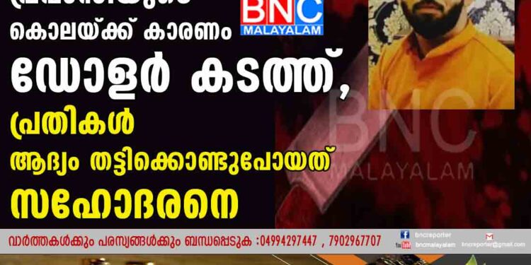 കാസർകോട്ടെ പ്രവാസിയുടെ കൊലയ്ക്ക് കാരണം ഡോളർ കടത്ത്,  പ്രതികൾ ആദ്യം തട്ടിക്കൊണ്ടുപോയത് സഹോദരനെ