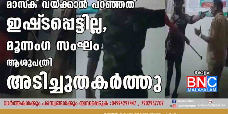 മാസ്‌ക് വയ‌്ക്കാൻ പറഞ്ഞത് ഇഷ്‌ടപ്പെട്ടില്ല, മൂന്നംഗ സംഘം ആശുപത്രി അടിച്ചുതകർത്തു