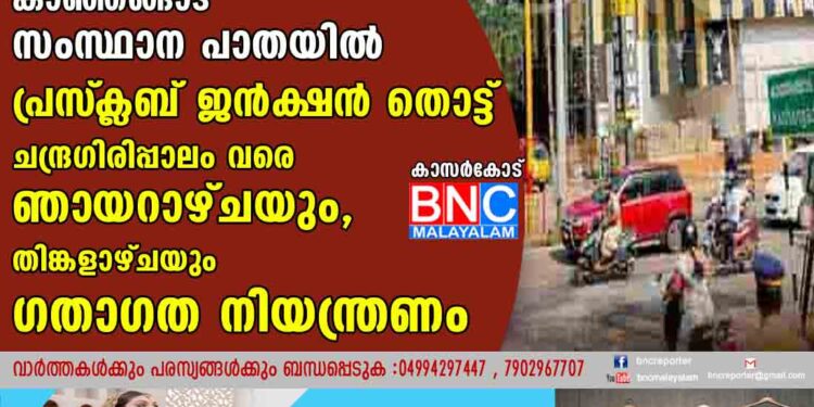 കാസര്‍കോട് - കാഞ്ഞങ്ങാട് സംസ്ഥാന പാതയിൽ പ്രസ്‌ക്ലബ് ജൻക്ഷൻ തൊട്ട് ചന്ദ്രഗിരിപ്പാലം വരെ ഞായറാഴ്ചയും തിങ്കളാഴ്ചയും ഗതാഗത നിയന്ത്രണം