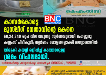 കാസർകോട്ടെ മുസ്‌ലീഗ് നേതാവിന്റെ മകനെ 60,24,340 രൂപ വില വരുന്നു സ്വർണവുമായി മംഗളൂരു കസ്റ്റംസ് പിടികൂടി; സ്വർണം ഗോളങ്ങളാക്കി മലദ്വാരത്തിൽ തിരുകി കയറ്റി ഒളിപ്പിച്ച്‌ കടത്താനുള്ള ശ്രമം വിഫലമായി.