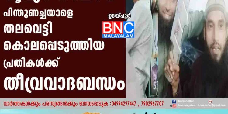 നൂപുർ ശർമ്മയെ പിന്തുണച്ചയാളെ തലവെട്ടി കൊലപ്പെടുത്തിയ പ്രതികൾക്ക് തീവ്രവാദബന്ധം