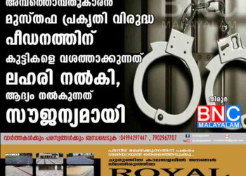 അമ്പത്തൊമ്പതുകാരൻ മുസ്തഫ പ്രകൃതി വിരുദ്ധ പീഡനത്തിന് കുട്ടികളെ വശത്താക്കുന്നത് ലഹരി നൽകി, ആദ്യം നൽകുന്നത് സൗജന്യമായി