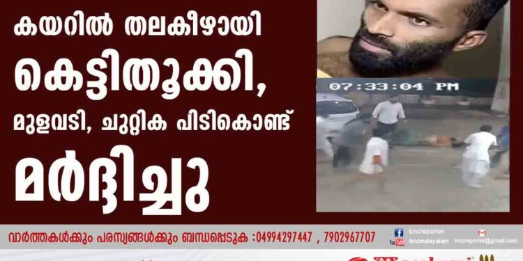 കയറില്‍ തലകീഴായി കെട്ടിതൂക്കി, മുളവടി, ചുറ്റിക പിടികൊണ്ട് മര്‍ദ്ദിച്ചു