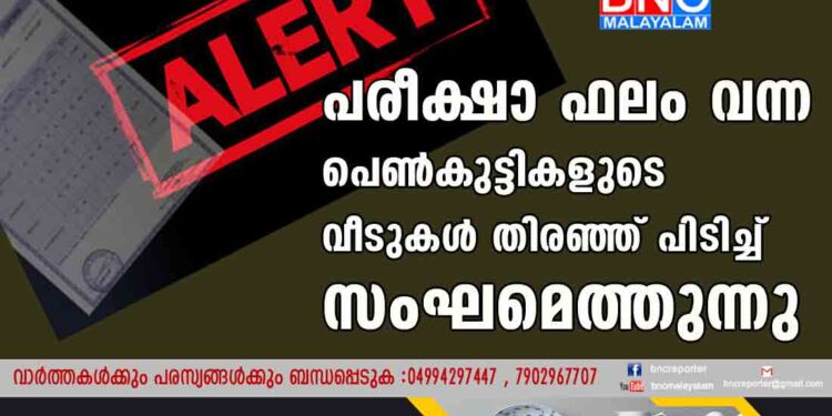 പരീക്ഷാ ഫലം വന്ന  പെൺകുട്ടികളുടെ വീടുകൾ തിരഞ്ഞ് പിടിച്ച് സംഘമെത്തുന്നു