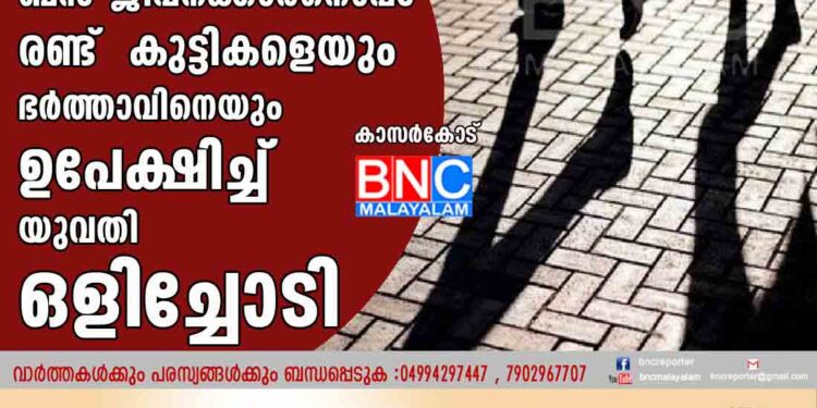 കാസർകോട്  ബസ് ജീവനക്കാരനൊപ്പം രണ്ട് കുട്ടികളെയും ഭർത്താവിനെയും ഉപക്ഷിച്ച് 
യുവതി ഒളിച്ചോടി