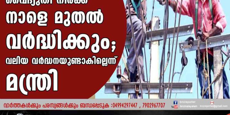 സംസ്ഥാനത്ത് വൈദ്യുതി നിരക്ക് നാളെ മുതൽ വർദ്ധിക്കും; വലിയ വർദ്ധനയുണ്ടാകില്ലെന്ന് മന്ത്രി