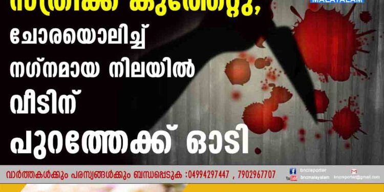 സ്ത്രീക്ക്‌ കുത്തേറ്റു, ചോരയൊലിച്ച് നഗ്നമായ നിലയില്‍ വീടിന് പുറത്തേക്ക് ഓടി