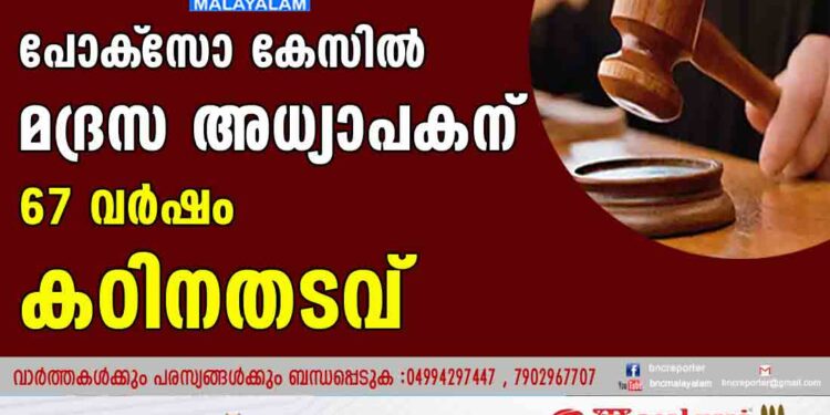 പോക്‌സോ കേസില്‍ മദ്രസ അധ്യാപകന് 67 വര്‍ഷം കഠിനതടവ്