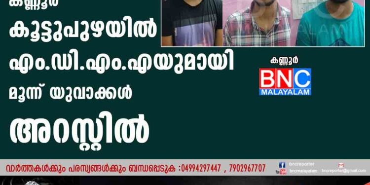 കണ്ണൂര്‍ കൂട്ടുപുഴയില്‍ എം.ഡി.എം.എയുമായി മൂന്ന് യുവാക്കള്‍ അറസ്റ്റില്‍