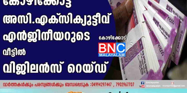 കോഴിക്കോട്ട് അസി. എക്‌സിക്യുട്ടീവ് എന്‍ജിനീയറുടെ വീട്ടില്‍ വിജിലന്‍സ് റെയ്ഡ്