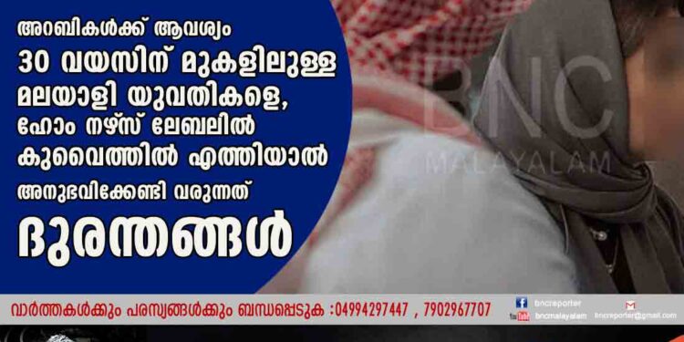 അറബികൾക്ക് ആവശ്യം 30 വയസിന് മുകളിലുള്ള മലയാളി യുവതികളെ, ഹോം നഴ്‌സ് ലേബലിൽ കുവൈത്തിൽ എത്തിയാൽ അനുഭവിക്കേണ്ടി വരുന്നത് ദുരന്തങ്ങൾ