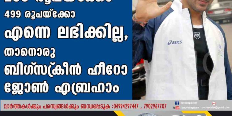 299 രൂപയ്ക്കോ 499 രൂപയ്ക്കോ എന്നെ ലഭിക്കില്ല, താനൊരു ബിഗ്‌സ്‌ക്രീന്‍ ഹീറോ- ജോണ്‍ എബ്രഹാം