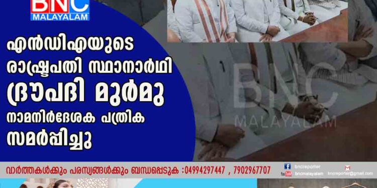 എന്‍ഡിഎയുടെ രാഷ്ട്രപതി സ്ഥാനാര്‍ഥി ദ്രൗപദി മുര്‍മു നാമനിര്‍ദേശക പത്രിക സമര്‍പ്പിച്ചു