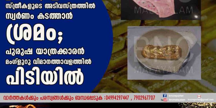 ഇതെന്തൊരു കള്ളക്കടത്താണ്. സ്ത്രീകളുടെ അടിവസ്ത്രത്തിൽ സ്വർണം കടത്താൻ ശ്രമം;പുരുഷ യാത്രക്കാരൻ മംഗ്ളുറു വിമാനത്താവളത്തിൽ പിടിയിൽ